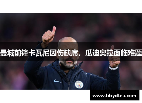 曼城前锋卡瓦尼因伤缺席，瓜迪奥拉面临难题