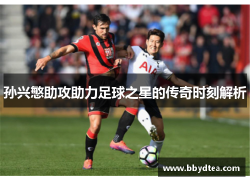 孙兴慜助攻助力足球之星的传奇时刻解析