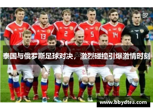 泰国与俄罗斯足球对决，激烈碰撞引爆激情时刻