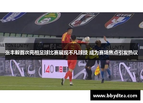 张丰毅首次亮相足球比赛展现不凡球技 成为赛场焦点引发热议